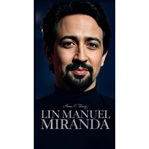 C. Tamez, Anna LIN-MANUEL MIRANDA: How A Creative Disruptor Turned Rap Into Revolution invites readers to rediscover the man who transformed musical theatre and made the world sing along C. Tamez, Anna LIN-MANUEL MIRANDA: How A Creative Disruptor Turned Rap Into Revolution invites readers to rediscover the man who transformed musical theatre and made the world sing along