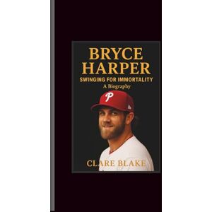 Blake, Clare Bryce Harper: Swinging for Immortality-A Biography Blake, Clare Bryce Harper: Swinging for Immortality-A Biography