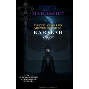 Guttmann, Frederick BARASHIT Desvelando los Misterios de la Kabalah: Libro I: SUBCONSCIENTE Y CENTROS DE ENERGÍA Guttmann, Frederick BARASHIT Desvelando los Misterios de la Kabalah: Libro I: SUBCONSCIENTE Y CENTROS DE ENERGÍA