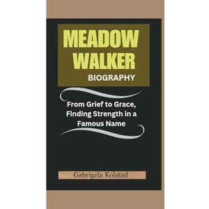 Kolstad, Gabrigela MEADOW WALKER BIOGRAPHY: From Grief to Grace, Finding Strength in a Famous Name Kolstad, Gabrigela MEADOW WALKER BIOGRAPHY: From Grief to Grace, Finding Strength in a Famous Name