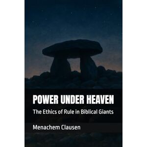 Clausen, Menachem POWER UNDER HEAVEN: The Ethics of Rule in Biblical Giants Clausen, Menachem POWER UNDER HEAVEN: The Ethics of Rule in Biblical Giants