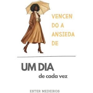 Medeiros Ferreira dos Santos Oliveira, Ester Vencendo a Ansiedade (Edição Especial 4): Um dia de Cada Vez Medeiros Ferreira dos Santos Oliveira, Ester Vencendo a Ansiedade (Edição Especial 4): Um dia de Cada Vez
