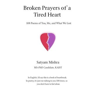 Mishra, Satyam Broken Prayers of a Tired Heart: 108 Poems of You, Me, and What We Lost Mishra, Satyam Broken Prayers of a Tired Heart: 108 Poems of You, Me, and What We Lost