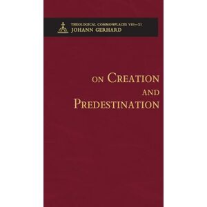 Gerhard, Johann On Creation and Predestination Theological Commonplaces Gerhard, Johann On Creation and Predestination Theological Commonplaces