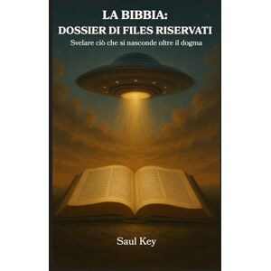 Key, Saul LA BIBBIA: DOSSIER DI FILES RISERVATI: Svelare ciò che si nasconde oltre il dogma Key, Saul LA BIBBIA: DOSSIER DI FILES RISERVATI: Svelare ciò che si nasconde oltre il dogma