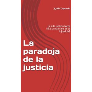 Capoccia, Katia La paradoja de la justicia: ¿Y si la justicia fuera solo la otra cara de la injusticia? Capoccia, Katia La paradoja de la justicia: ¿Y si la justicia fuera solo la otra cara de la injusticia?