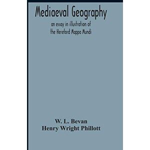 L Bevan, W Mediaeval Geography; An Essay In Illustration Of The Hereford Mappa Mundi L Bevan, W Mediaeval Geography; An Essay In Illustration Of The Hereford Mappa Mundi