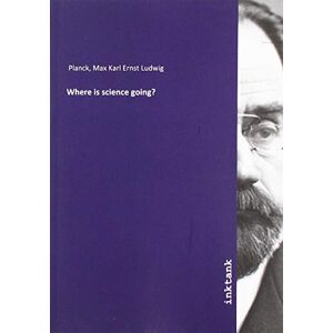 Planck, Max Karl Ernst Ludwig Where is science going? Planck, Max Karl Ernst Ludwig Where is science going?