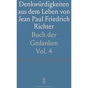 Jean Paul, Friedrich Denkwürdigkeiten aus dem Leben von Jean Paul Friedrich Richter: Buch der Gedanken Jean Paul, Friedrich Denkwürdigkeiten aus dem Leben von Jean Paul Friedrich Richter: Buch der Gedanken