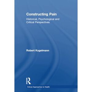 Kugelmann, Robert Constructing Pain: Historical, psychological and critical perspectives (Critical Approaches to Health) Kugelmann, Robert Constructing Pain: Historical, psychological and critical perspectives (Critical Approaches to Health)