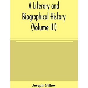 Gillow, Joseph A literary and biographical history, or, Bibliographical dictionary of the English Catholics, from the breach with Rome, in 1534, to the present time (Volume III) Gillow, Joseph A literary and biographical history, or, Bibliographical dictionary of the English Catholics, from the breach with Rome, in 1534, to the present time (Volume III)