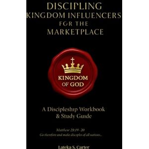 Carter, Lateka S. Discipling Kingdom Influencers for the Marketplace: A Discipleship Workbook and Study Guide Carter, Lateka S. Discipling Kingdom Influencers for the Marketplace: A Discipleship Workbook and Study Guide