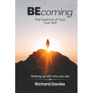 Davies, Richard Becoming The Essence of your True Self: Waking Up with Who You Are Davies, Richard Becoming The Essence of your True Self: Waking Up with Who You Are
