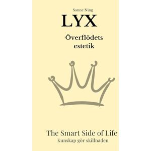 Ning, Sanne LYX Överflödets estetik: The Smart Side of Life. Kunskap gör skillnaden Ning, Sanne LYX Överflödets estetik: The Smart Side of Life. Kunskap gör skillnaden