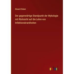 Eidam, Eduard Der gegenwärtige Standpunkt der Mykologie mit Rücksicht auf die Lehre von Infektionskrankheiten Eidam, Eduard Der gegenwärtige Standpunkt der Mykologie mit Rücksicht auf die Lehre von Infektionskrankheiten