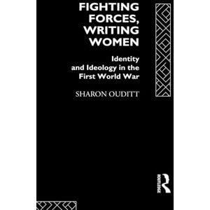 Ouditt, Sharon Fighting Forces, Writing Women: Identity and Ideology in the First World War Ouditt, Sharon Fighting Forces, Writing Women: Identity and Ideology in the First World War