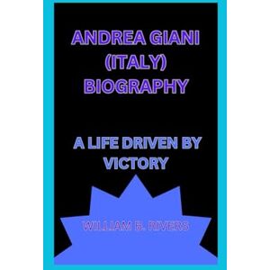 B. rivers, william ANDREA GIANI (ITALY) BIOGRAPHY: A LIFE DRIVEN BY VICTORY B. rivers, william ANDREA GIANI (ITALY) BIOGRAPHY: A LIFE DRIVEN BY VICTORY
