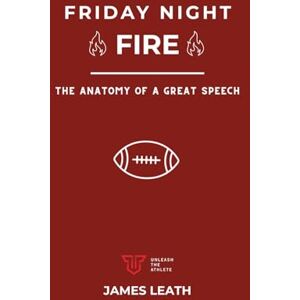 Leath, James Friday Night Fire: The Anatomy of a Great Speech (Unleash the Athlete) Leath, James Friday Night Fire: The Anatomy of a Great Speech (Unleash the Athlete)