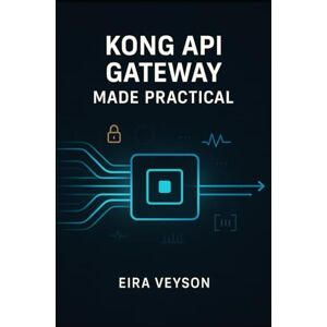 VEYSON, EIRA KONG API GATEWAY MADE PRACTICAL: Build, secure, and automate modern APIs with Kong Gateway, routing, plugins, authentication, rate limits, and observability VEYSON, EIRA KONG API GATEWAY MADE PRACTICAL: Build, secure, and automate modern APIs with Kong Gateway, routing, plugins, authentication, rate limits, and observability