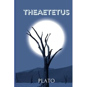 PLATO THEAETETUS: A Profound Dialogue on Knowledge, Perception, and the Nature of True Wisdom PLATO THEAETETUS: A Profound Dialogue on Knowledge, Perception, and the Nature of True Wisdom