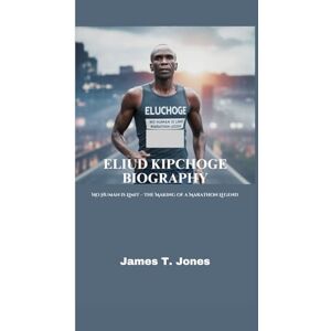 T. Jones, James ELIUD KIPCHOGE BIOGRAPHY: No Human is Limit – The Making of a Marathon Legend T. Jones, James ELIUD KIPCHOGE BIOGRAPHY: No Human is Limit – The Making of a Marathon Legend