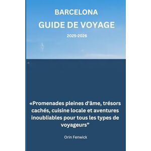 Fenwick, Orin Barcelone Guide de voyage 2025-2026: «Promenades pleines d'âme, trésors cachés, cuisine locale et aventures inoubliables pour tous les types de voyageurs” Fenwick, Orin Barcelone Guide de voyage 2025-2026: «Promenades pleines d'âme, trésors cachés, cuisine locale et aventures inoubliables pour tous les types de voyageurs”