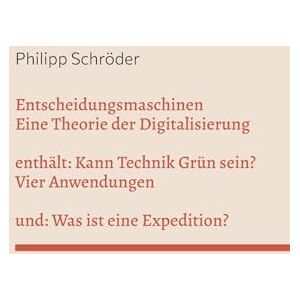 Schröder, Philipp Entscheidungsmaschinen Eine Theorie der Digitalisierung: enthält: Kann Technik Grün sein? und: Was ist eine Expedition? Schröder, Philipp Entscheidungsmaschinen Eine Theorie der Digitalisierung: enthält: Kann Technik Grün sein? und: Was ist eine Expedition?