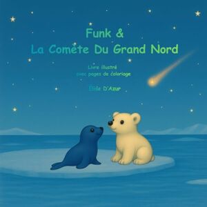 D'Azur, Elise Funk et la Comète du Grand Nord: Livre illustré et de coloriage pour enfants une aventure magique au coeur du Grand Nord D'Azur, Elise Funk et la Comète du Grand Nord: Livre illustré et de coloriage pour enfants une aventure magique au coeur du Grand Nord