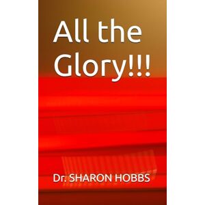 HOBBS, Dr. SHARON D. All the Glory!!! HOBBS, Dr. SHARON D. All the Glory!!!