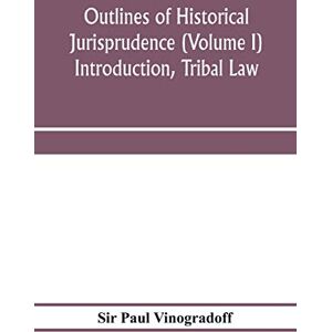 Paul Vinogradoff, Sir Outlines of historical jurisprudence (Volume I) Introduction, Tribal Law Paul Vinogradoff, Sir Outlines of historical jurisprudence (Volume I) Introduction, Tribal Law
