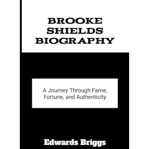 Briggs, Edwards Brooke Shields Biography: A Journey Through Fame, Fortune, and Authenticity Briggs, Edwards Brooke Shields Biography: A Journey Through Fame, Fortune, and Authenticity
