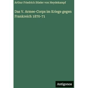 Heydekampf, Arthur Friedrich Stieler Das V. Armee-Corps im Kriege gegen Frankreich 1870-71 Heydekampf, Arthur Friedrich Stieler Das V. Armee-Corps im Kriege gegen Frankreich 1870-71