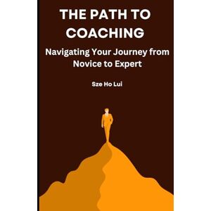 Lui, Sze Ho The Path to coaching: Navigating your journey from Novice to Expert (learning coaching) Lui, Sze Ho The Path to coaching: Navigating your journey from Novice to Expert (learning coaching)