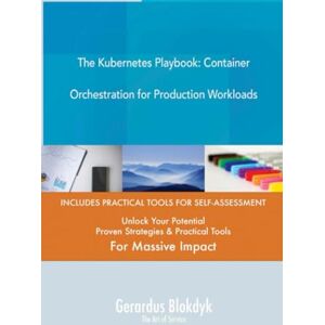 Gerardus Blokdyk - The Art of Service The Kubernetes Playbook: Container Orchestration for Production Workloads Gerardus Blokdyk - The Art of Service The Kubernetes Playbook: Container Orchestration for Production Workloads