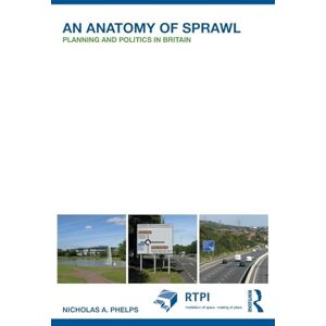 Phelps, Nicholas A. An Anatomy of Sprawl: Planning and Politics in Britain (RTPI Library Series) Phelps, Nicholas A. An Anatomy of Sprawl: Planning and Politics in Britain (RTPI Library Series)