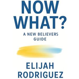 Rodriguez Now What? A New Believer's Guide Rodriguez Now What? A New Believer's Guide