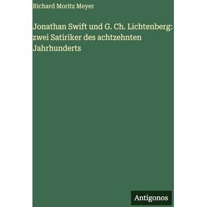Meyer, Richard Moritz Jonathan Swift und G. Ch. Lichtenberg: zwei Satiriker des achtzehnten Jahrhunderts Meyer, Richard Moritz Jonathan Swift und G. Ch. Lichtenberg: zwei Satiriker des achtzehnten Jahrhunderts