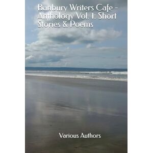 Bantleman, Max Banbury Writers Cafe Anthology Vol. 1: Short Stories & Poems Bantleman, Max Banbury Writers Cafe Anthology Vol. 1: Short Stories & Poems
