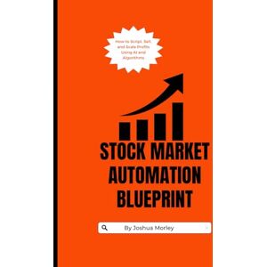 Morley, Joshua Stock Market Automation Blueprint: How to Script, Sell, and Scale Profits Using AI and Algorithms Morley, Joshua Stock Market Automation Blueprint: How to Script, Sell, and Scale Profits Using AI and Algorithms