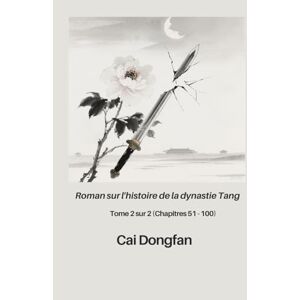 Cai, Dongfan Roman sur l'histoire de la dynastie Tang: Tome 2 sur 2 (Chapitres 51 100) Cai, Dongfan Roman sur l'histoire de la dynastie Tang: Tome 2 sur 2 (Chapitres 51 100)