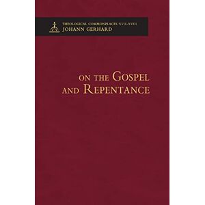 Gerhard, Johann On the Gospel and Repentance Theological Commonplaces Gerhard, Johann On the Gospel and Repentance Theological Commonplaces