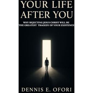 Ofori, Dennis Your Life Afer You: Why Rejecting Jesus Christ Will Be Your Greatest Tragedy of Existence Ofori, Dennis Your Life Afer You: Why Rejecting Jesus Christ Will Be Your Greatest Tragedy of Existence