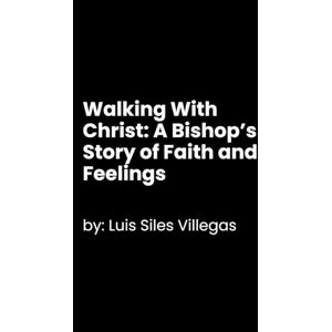 Siles Villegas, Luis Walking With Christ: A Bishop’s Story of Faith and Feelings Siles Villegas, Luis Walking With Christ: A Bishop’s Story of Faith and Feelings