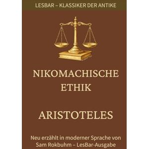 Aristoteles Nikomachische Ethik: LesBar weil Klassiker nicht kompliziert sein müssen (LesBar neu erzählt in moderner Sprache) Aristoteles Nikomachische Ethik: LesBar weil Klassiker nicht kompliziert sein müssen (LesBar neu erzählt in moderner Sprache)