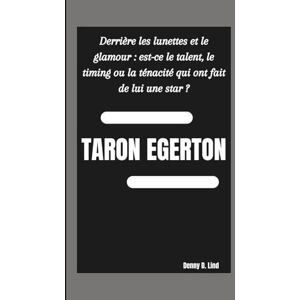 D. Lind, Denny TARON EGERTON: Derrière les lunettes et le glamour : est-ce le talent, le timing ou la ténacité qui ont fait de lui une star ? D. Lind, Denny TARON EGERTON: Derrière les lunettes et le glamour : est-ce le talent, le timing ou la ténacité qui ont fait de lui une star ?