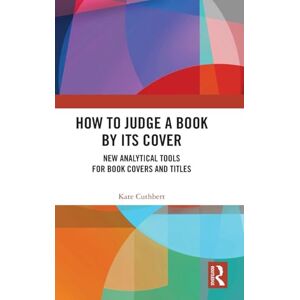 Cuthbert, Kate How to Judge a Book by its Cover: New Analytical Tools for Book Covers and Titles Cuthbert, Kate How to Judge a Book by its Cover: New Analytical Tools for Book Covers and Titles
