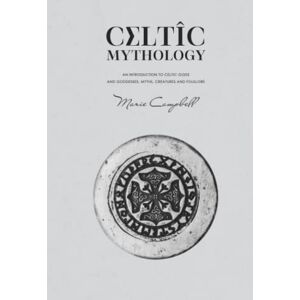 Campbell, Marie Celtic Mythology: An Introduction to Celtic Gods and Goddesses, Myths, Creatures and Folklore (Mythology Collection) Campbell, Marie Celtic Mythology: An Introduction to Celtic Gods and Goddesses, Myths, Creatures and Folklore (Mythology Collection)