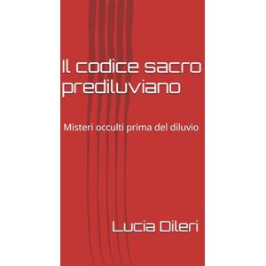 Dileri, Lucia Il codice sacro prediluviano: Misteri occulti prima del diluvio (Il codice sacro prediluviano volume I. codice del cielo antico le scritture prediliviane Sirio archivi della luce) Dileri, Lucia Il codice sacro prediluviano: Misteri occulti prima del diluvio (Il codice sacro prediluviano volume I. codice del cielo antico le scritture prediliviane Sirio archivi della luce)