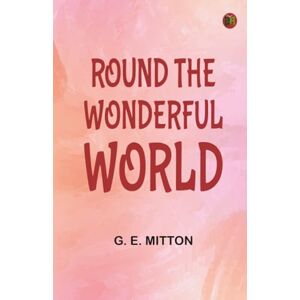 G. E. Mitton Round the Wonderful World G. E. Mitton Round the Wonderful World