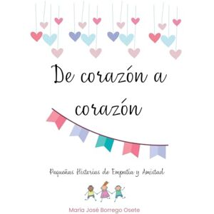 Borrego Osete, María José De Corazón a Corazón: Pequeñas historias de empatía y amistad Borrego Osete, María José De Corazón a Corazón: Pequeñas historias de empatía y amistad